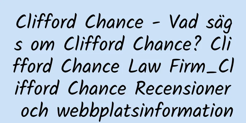 Clifford Chance - Vad sägs om Clifford Chance? Clifford Chance Law Firm_Clifford Chance Recensioner och webbplatsinformation