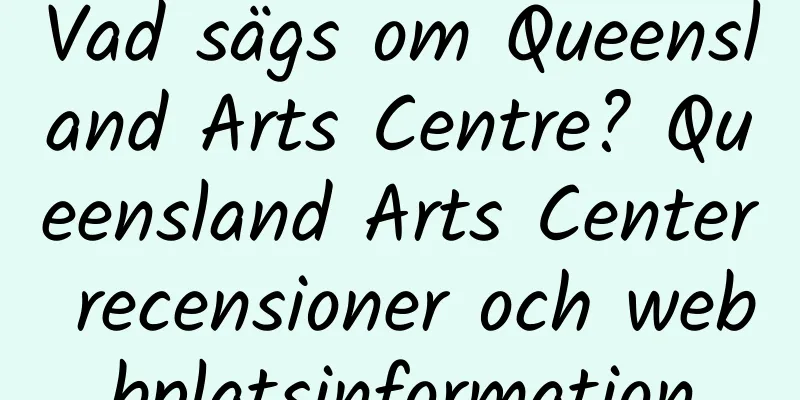 Vad sägs om Queensland Arts Centre? Queensland Arts Center recensioner och webbplatsinformation