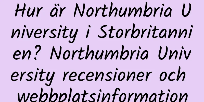 Hur är Northumbria University i Storbritannien? Northumbria University recensioner och webbplatsinformation
