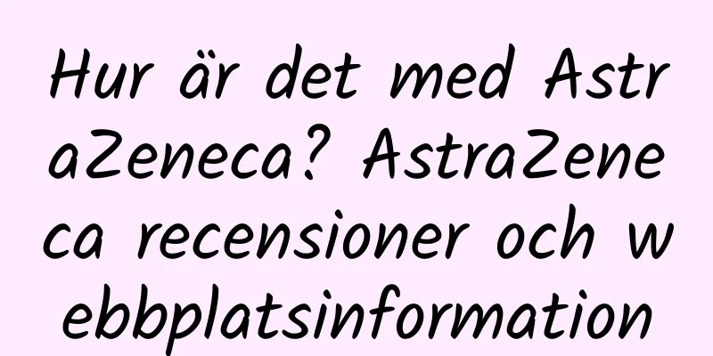 Hur är det med AstraZeneca? AstraZeneca recensioner och webbplatsinformation