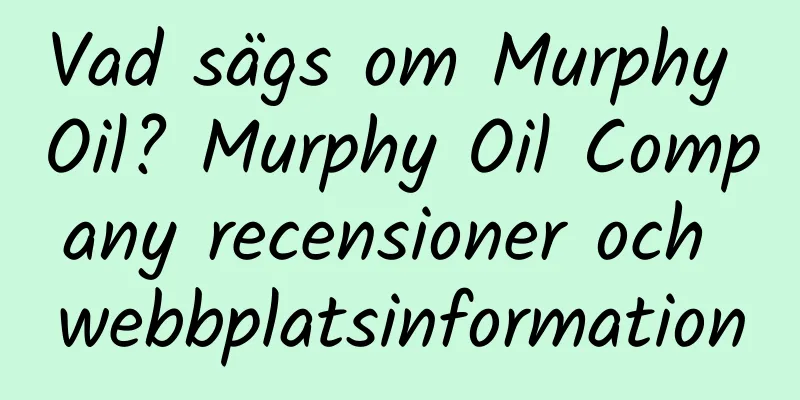 Vad sägs om Murphy Oil? Murphy Oil Company recensioner och webbplatsinformation
