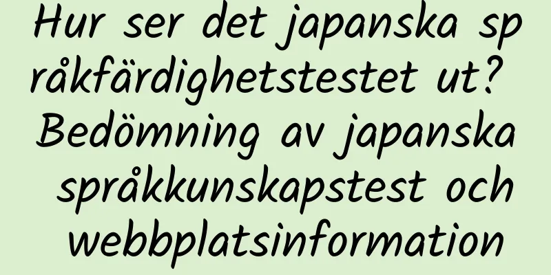 Hur ser det japanska språkfärdighetstestet ut? Bedömning av japanska språkkunskapstest och webbplatsinformation