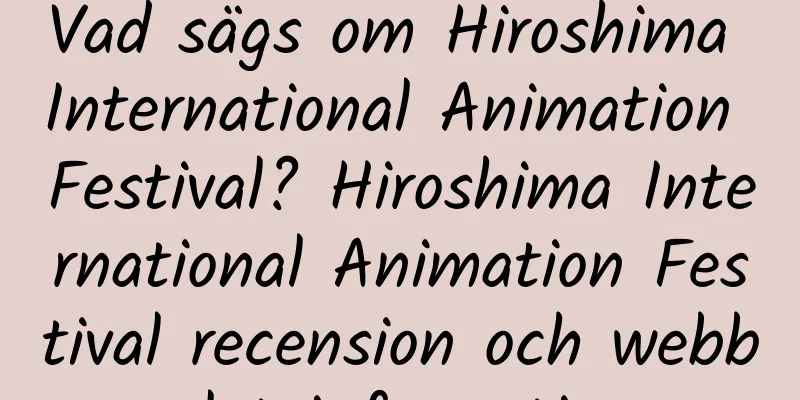 Vad sägs om Hiroshima International Animation Festival? Hiroshima International Animation Festival recension och webbplatsinformation
