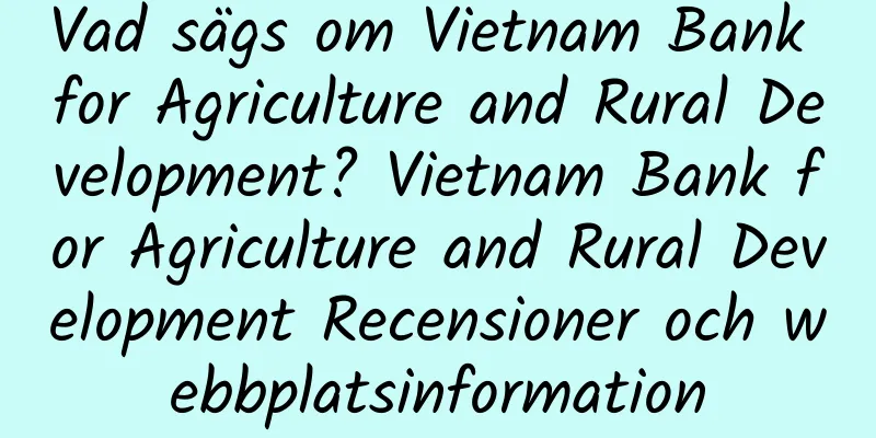 Vad sägs om Vietnam Bank for Agriculture and Rural Development? Vietnam Bank for Agriculture and Rural Development Recensioner och webbplatsinformation
