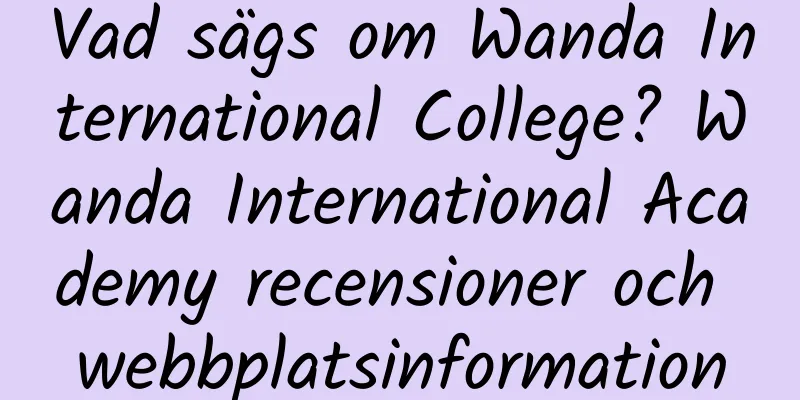 Vad sägs om Wanda International College? Wanda International Academy recensioner och webbplatsinformation