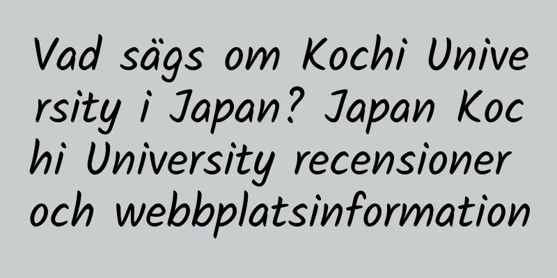 Vad sägs om Kochi University i Japan? Japan Kochi University recensioner och webbplatsinformation