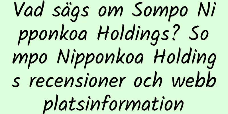 Vad sägs om Sompo Nipponkoa Holdings? Sompo Nipponkoa Holdings recensioner och webbplatsinformation