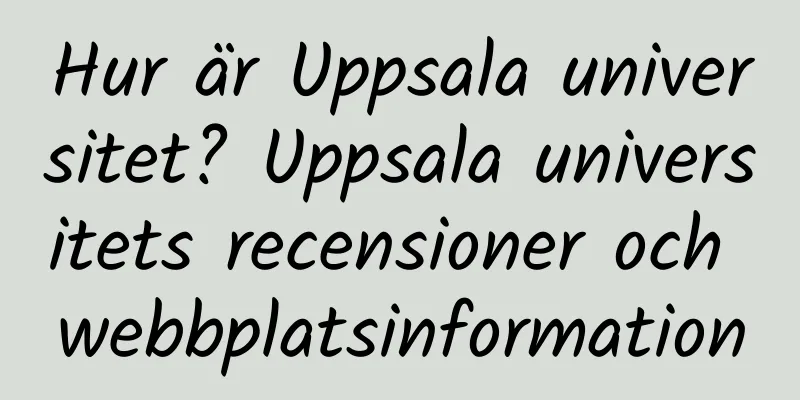 Hur är Uppsala universitet? Uppsala universitets recensioner och webbplatsinformation