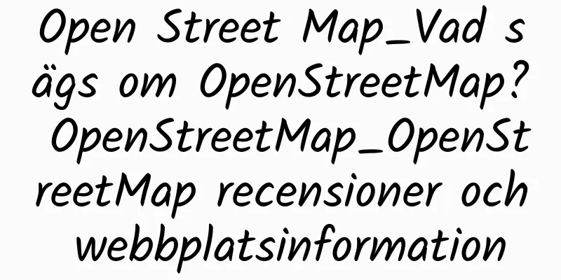 Open Street Map_Vad sägs om OpenStreetMap? OpenStreetMap_OpenStreetMap recensioner och webbplatsinformation