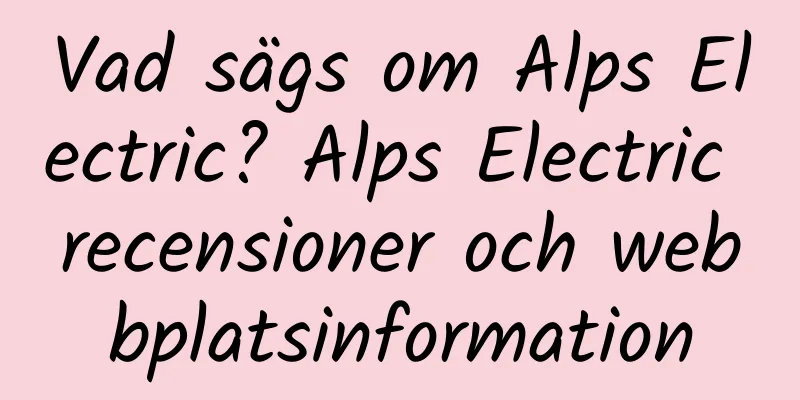 Vad sägs om Alps Electric? Alps Electric recensioner och webbplatsinformation
