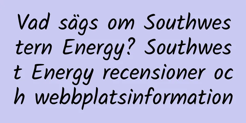 Vad sägs om Southwestern Energy? Southwest Energy recensioner och webbplatsinformation