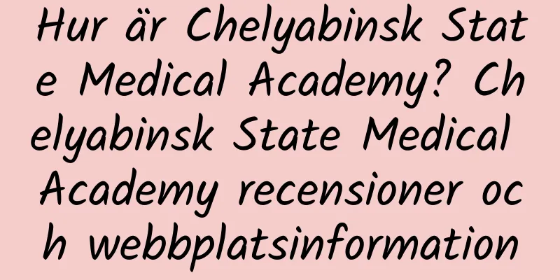 Hur är Chelyabinsk State Medical Academy? Chelyabinsk State Medical Academy recensioner och webbplatsinformation