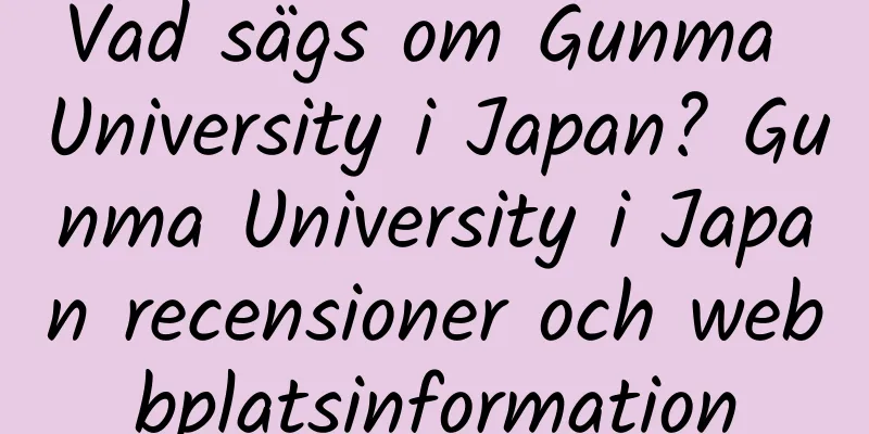 Vad sägs om Gunma University i Japan? Gunma University i Japan recensioner och webbplatsinformation