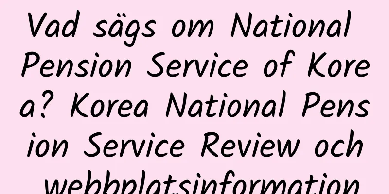 Vad sägs om National Pension Service of Korea? Korea National Pension Service Review och webbplatsinformation