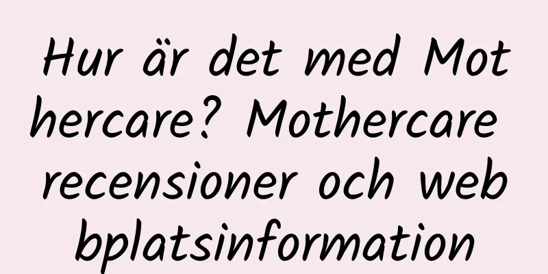 Hur är det med Mothercare? Mothercare recensioner och webbplatsinformation
