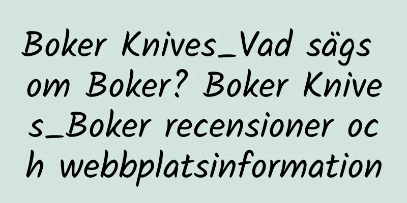 Boker Knives_Vad sägs om Boker? Boker Knives_Boker recensioner och webbplatsinformation
