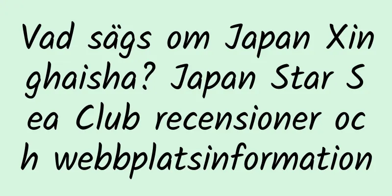 Vad sägs om Japan Xinghaisha? Japan Star Sea Club recensioner och webbplatsinformation