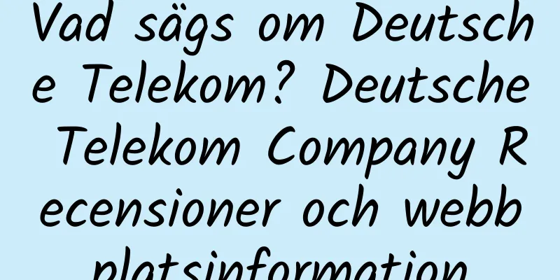 Vad sägs om Deutsche Telekom? Deutsche Telekom Company Recensioner och webbplatsinformation
