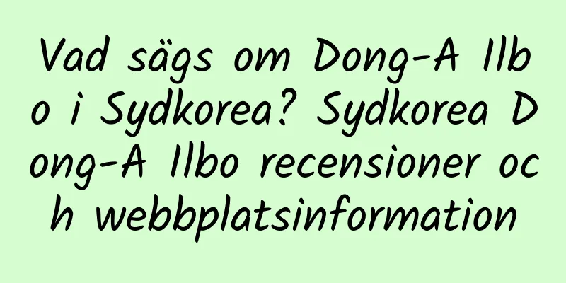 Vad sägs om Dong-A Ilbo i Sydkorea? Sydkorea Dong-A Ilbo recensioner och webbplatsinformation