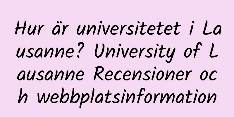 Hur är universitetet i Lausanne? University of Lausanne Recensioner och webbplatsinformation