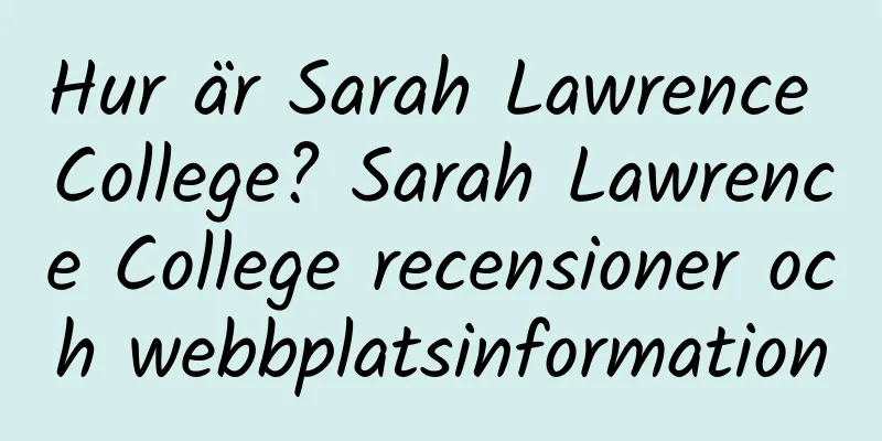 Hur är Sarah Lawrence College? Sarah Lawrence College recensioner och webbplatsinformation