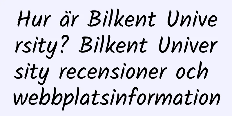 Hur är Bilkent University? Bilkent University recensioner och webbplatsinformation