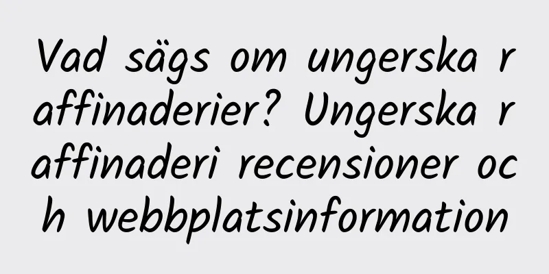 Vad sägs om ungerska raffinaderier? Ungerska raffinaderi recensioner och webbplatsinformation