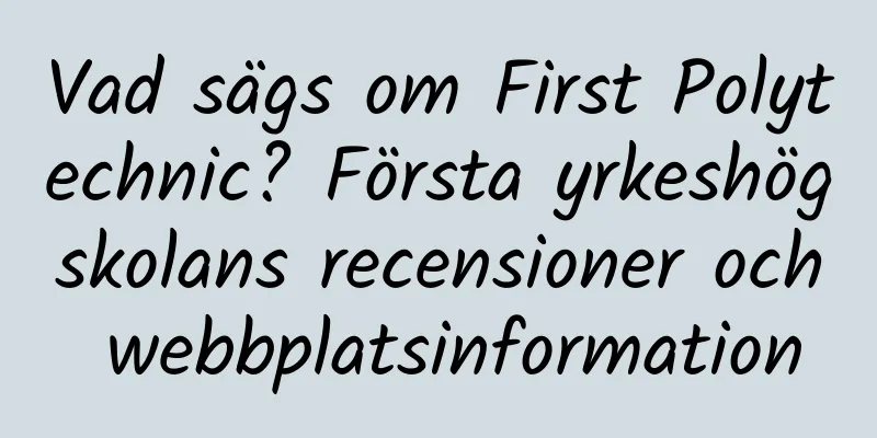 Vad sägs om First Polytechnic? Första yrkeshögskolans recensioner och webbplatsinformation