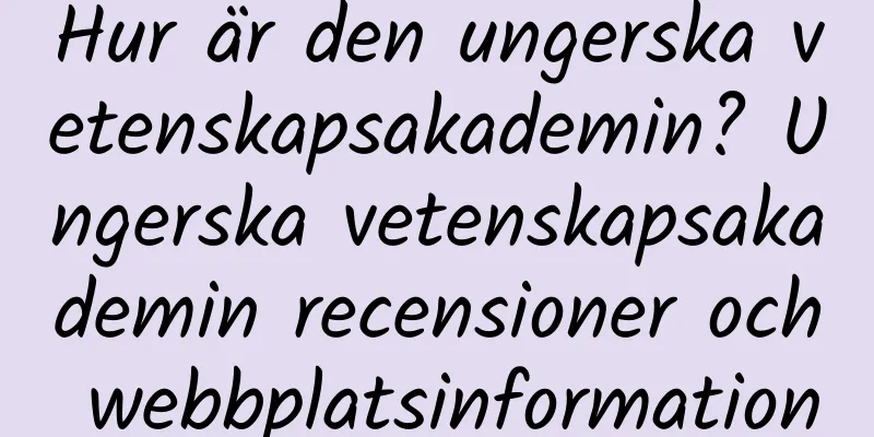 Hur är den ungerska vetenskapsakademin? Ungerska vetenskapsakademin recensioner och webbplatsinformation