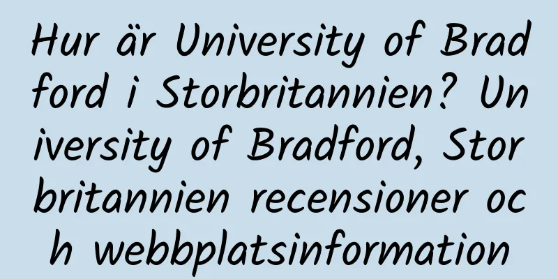 Hur är University of Bradford i Storbritannien? University of Bradford, Storbritannien recensioner och webbplatsinformation