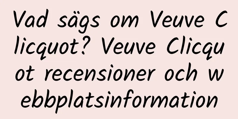 Vad sägs om Veuve Clicquot? Veuve Clicquot recensioner och webbplatsinformation