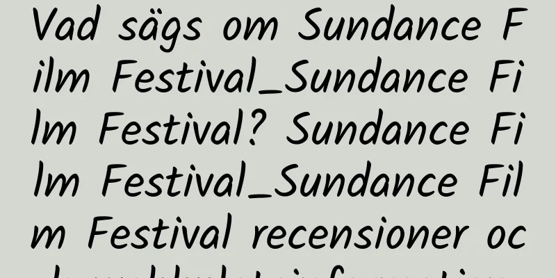 Vad sägs om Sundance Film Festival_Sundance Film Festival? Sundance Film Festival_Sundance Film Festival recensioner och webbplatsinformation