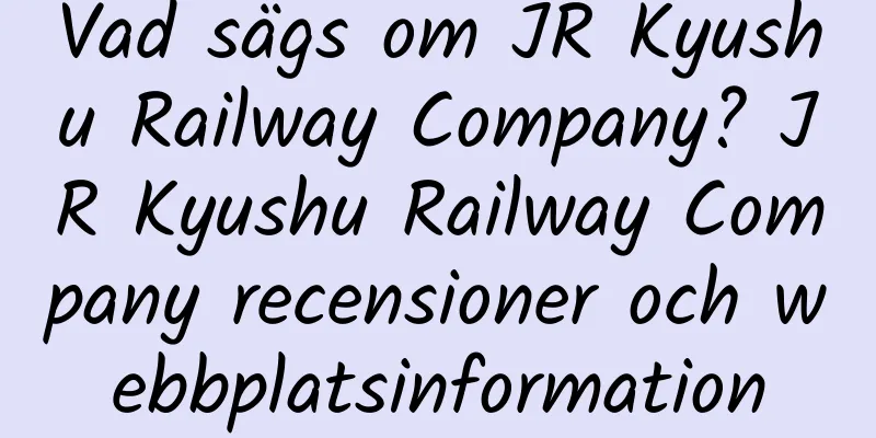Vad sägs om JR Kyushu Railway Company? JR Kyushu Railway Company recensioner och webbplatsinformation