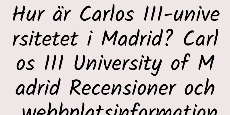 Hur är Carlos III-universitetet i Madrid? Carlos III University of Madrid Recensioner och webbplatsinformation