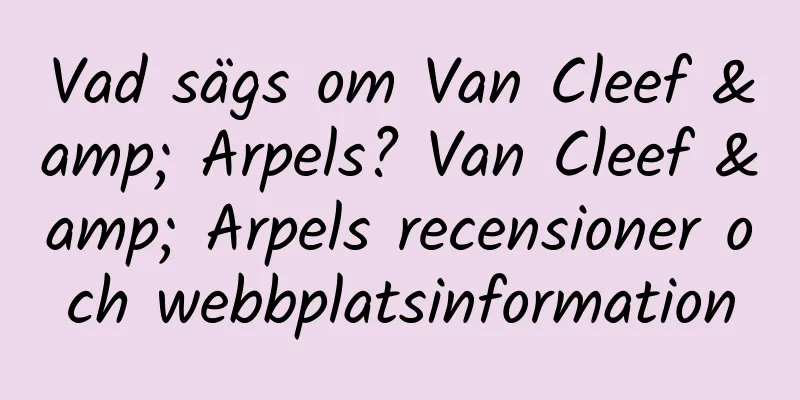 Vad sägs om Van Cleef & Arpels? Van Cleef & Arpels recensioner och webbplatsinformation