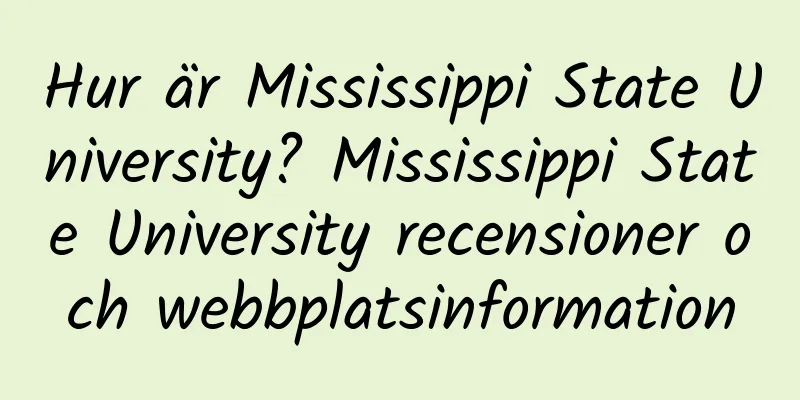 Hur är Mississippi State University? Mississippi State University recensioner och webbplatsinformation