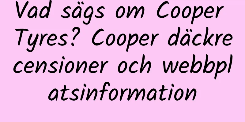 Vad sägs om Cooper Tyres? Cooper däckrecensioner och webbplatsinformation