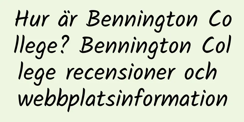 Hur är Bennington College? Bennington College recensioner och webbplatsinformation