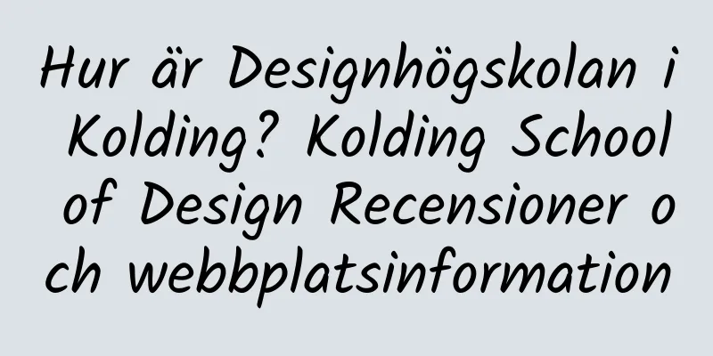 Hur är Designhögskolan i Kolding? Kolding School of Design Recensioner och webbplatsinformation