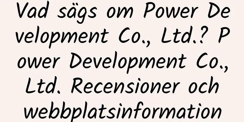 Vad sägs om Power Development Co., Ltd.? Power Development Co., Ltd. Recensioner och webbplatsinformation
