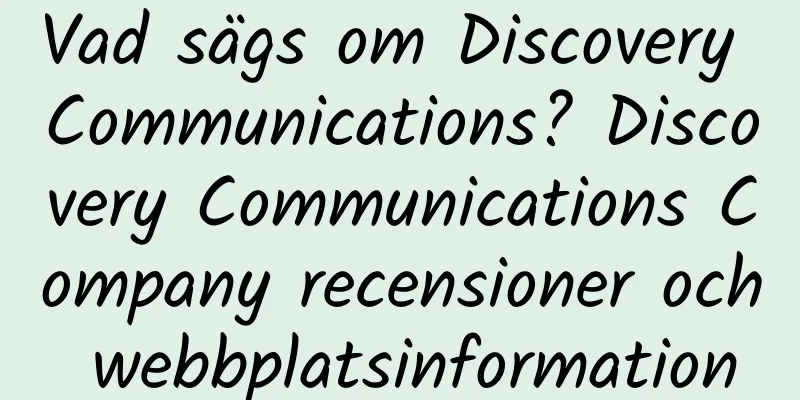 Vad sägs om Discovery Communications? Discovery Communications Company recensioner och webbplatsinformation