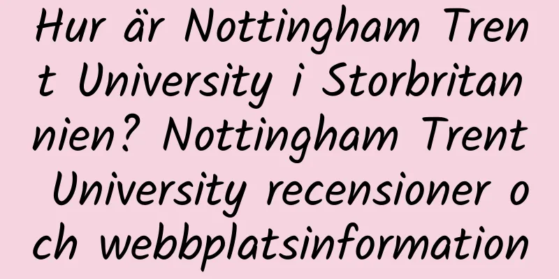 Hur är Nottingham Trent University i Storbritannien? Nottingham Trent University recensioner och webbplatsinformation