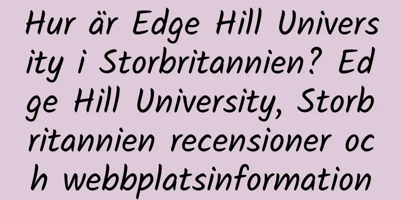 Hur är Edge Hill University i Storbritannien? Edge Hill University, Storbritannien recensioner och webbplatsinformation