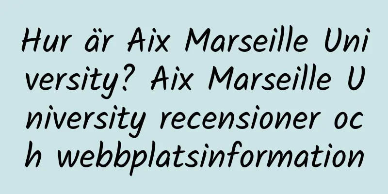 Hur är Aix Marseille University? Aix Marseille University recensioner och webbplatsinformation