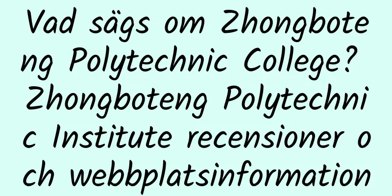 Vad sägs om Zhongboteng Polytechnic College? Zhongboteng Polytechnic Institute recensioner och webbplatsinformation