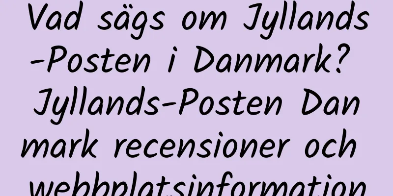 Vad sägs om Jyllands-Posten i Danmark? Jyllands-Posten Danmark recensioner och webbplatsinformation