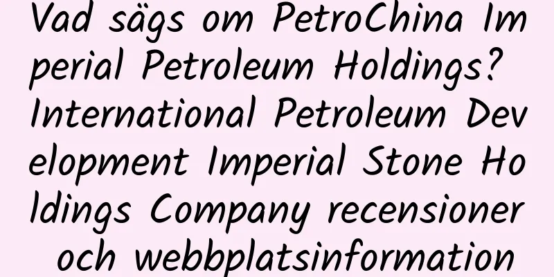 Vad sägs om PetroChina Imperial Petroleum Holdings? International Petroleum Development Imperial Stone Holdings Company recensioner och webbplatsinformation