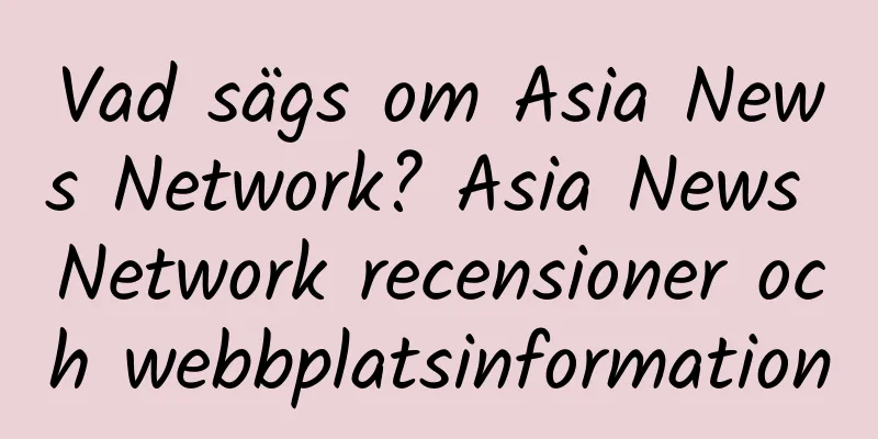 Vad sägs om Asia News Network? Asia News Network recensioner och webbplatsinformation