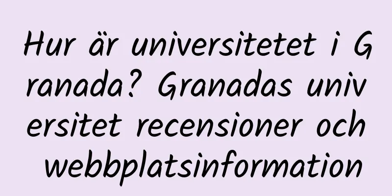 Hur är universitetet i Granada? Granadas universitet recensioner och webbplatsinformation