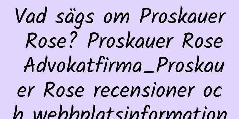 Vad sägs om Proskauer Rose? Proskauer Rose Advokatfirma_Proskauer Rose recensioner och webbplatsinformation